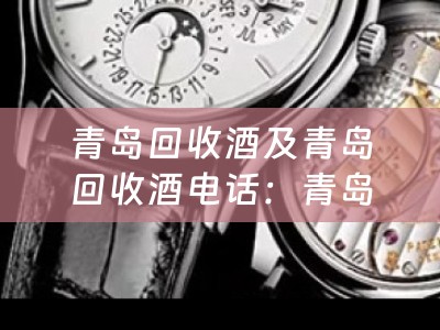 青岛回收酒及青岛回收酒电话：青岛地区专业回收各类酒品，提供便捷的上门回收服务