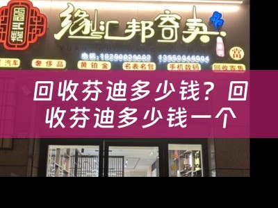回收芬迪多少钱？回收芬迪多少钱一个？回收芬迪的价格如何？