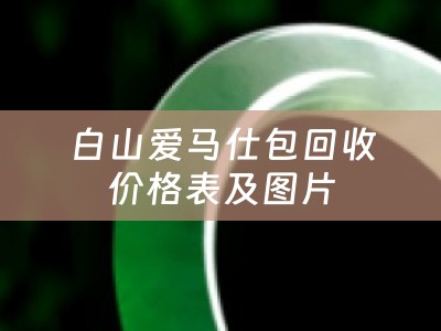 白山爱马仕包回收价格表及图片