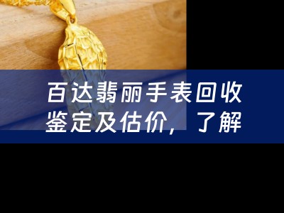 百达翡丽手表回收鉴定及估价，了解您手中的宝贝