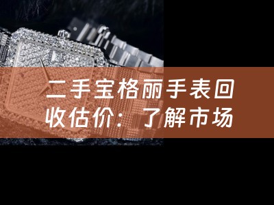  二手宝格丽手表回收估价：了解市场行情，把握价值评估