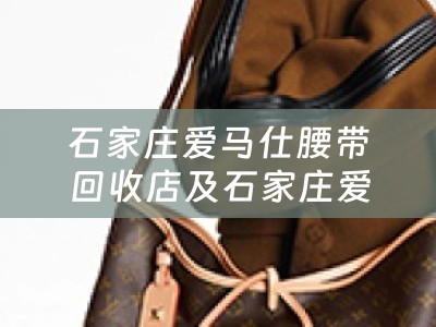石家庄爱马仕腰带回收店及石家庄爱马仕腰带回收店在哪