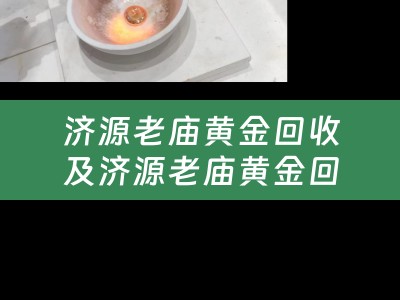 济源老庙黄金回收及济源老庙黄金回收电话