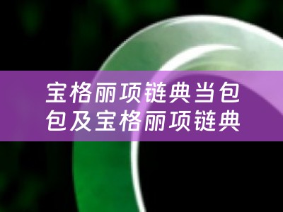 宝格丽项链典当包包及宝格丽项链典当包包多少钱