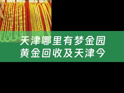 天津哪里有梦金园黄金回收及天津今日梦金园黄金回收