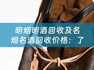 明烟明酒回收及名烟名酒回收价格：了解市场行情，寻找最佳回收渠道