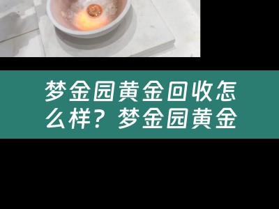 梦金园黄金回收怎么样？梦金园黄金回收真的可靠吗？