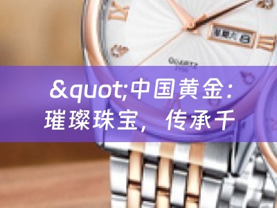  '中国黄金：璀璨珠宝，传承千年文化'
