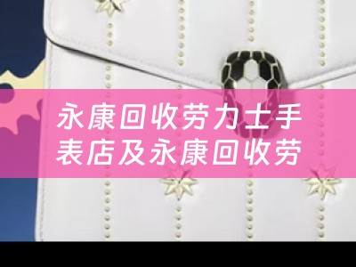 永康回收劳力士手表店及永康回收劳力士手表店在哪里