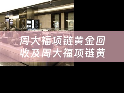 周大福项链黄金回收及周大福项链黄金回收什么价