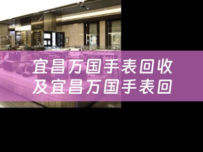 宜昌万国手表回收及宜昌万国手表回收电话