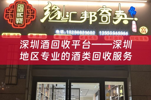 深圳酒回收平台——深圳地区专业的酒类回收服务