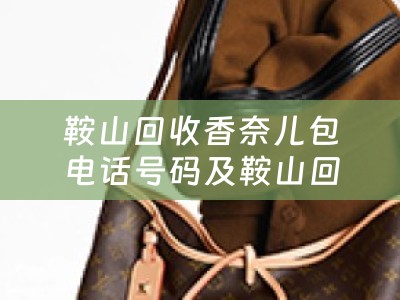 鞍山回收香奈儿包电话号码及鞍山回收香奈儿包电话号码多少