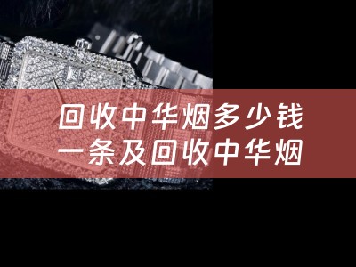 回收中华烟多少钱一条及回收中华烟多少钱一条在哪里可以买掉