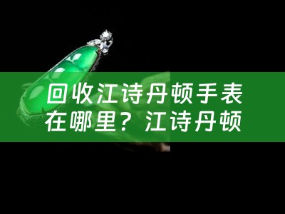 回收江诗丹顿手表在哪里？江诗丹顿手表回收的途径和地点