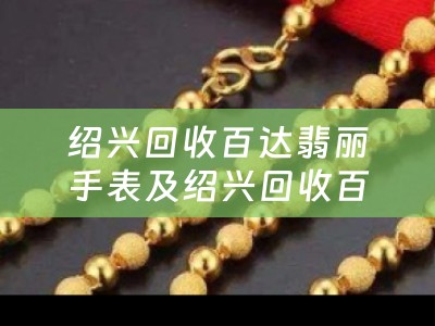 绍兴回收百达翡丽手表及绍兴回收百达翡丽手表的地方