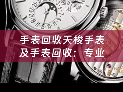 手表回收天梭手表及手表回收：专业回收天梭手表，高价回收二手手表