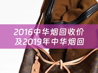 2016中华烟回收价及2019年中华烟回收价：详细分析和比较