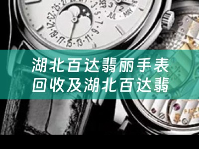 湖北百达翡丽手表回收及湖北百达翡丽手表回收电话