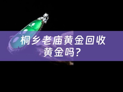  桐乡老庙黄金回收黄金吗？