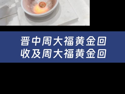 晋中周大福黄金回收及周大福黄金回收门店