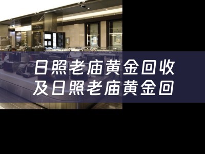 日照老庙黄金回收及日照老庙黄金回收电话-专业回收老庙地区黄金首饰