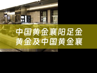 中国黄金襄阳足金黄金及中国黄金襄阳几个店