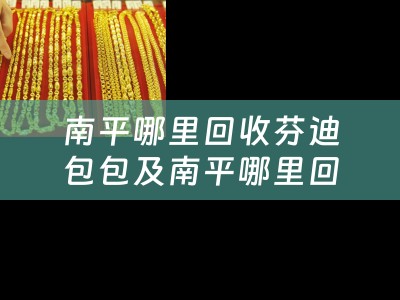 南平哪里回收芬迪包包及南平哪里回收芬迪包包的详细描述