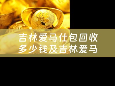 吉林爱马仕包回收多少钱及吉林爱马仕包回收多少钱一个