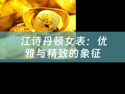  江诗丹顿女表：优雅与精致的象征