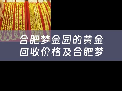 合肥梦金园的黄金回收价格及合肥梦金园的黄金回收价格是多少