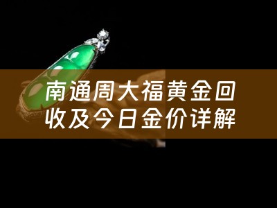 南通周大福黄金回收及今日金价详解