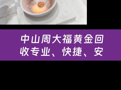  中山周大福黄金回收专业、快捷、安全，让您的黄金焕发新价值