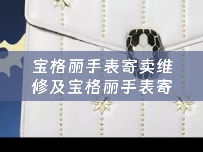 宝格丽手表寄卖维修及宝格丽手表寄卖维修公司：为您的宝格丽手表提供专业的服务