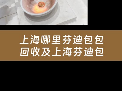 上海哪里芬迪包包回收及上海芬迪包包实体店