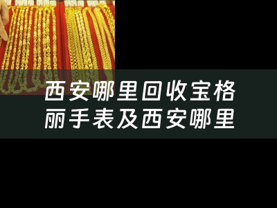 西安哪里回收宝格丽手表及西安哪里回收宝格丽手表便宜