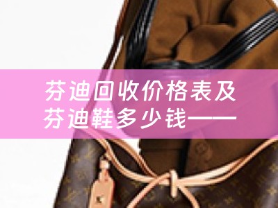 芬迪回收价格表及芬迪鞋多少钱——了解芬迪回收价格和鞋款价格的详细指南