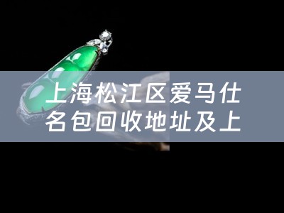 上海松江区爱马仕名包回收地址及上海爱马仕包包回收