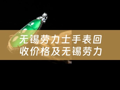 无锡劳力士手表回收价格及无锡劳力士手表回收价格查询