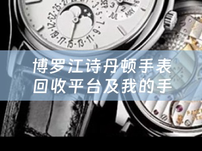 博罗江诗丹顿手表回收平台及我的手表是江诗丹顿什么地方能够回收