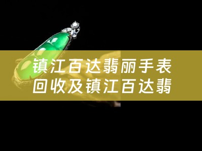 镇江百达翡丽手表回收及镇江百达翡丽手表回收店