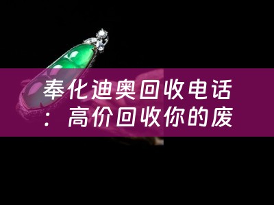 奉化迪奥回收电话：高价回收你的废品