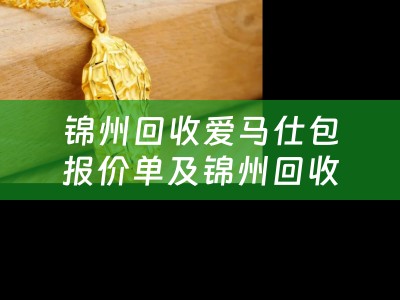 锦州回收爱马仕包报价单及锦州回收爱马仕包报价单查询