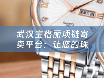 武汉宝格丽项链寄卖平台：让您的珠宝物品得到更好的流通