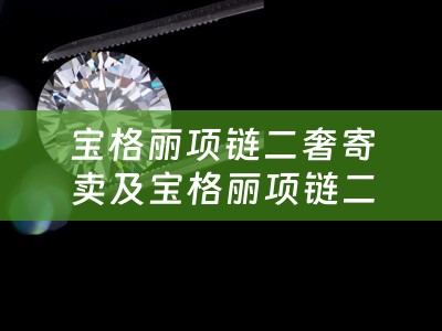 宝格丽项链二奢寄卖及宝格丽项链二奢寄卖是真的吗