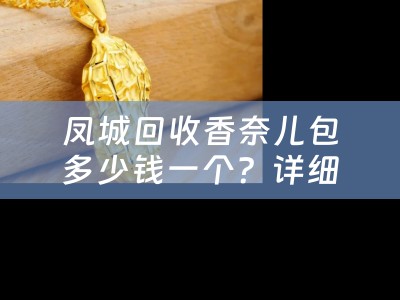 凤城回收香奈儿包多少钱一个？详细解答