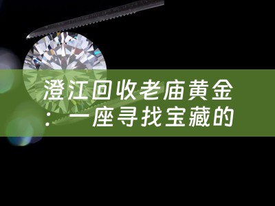 澄江回收老庙黄金：一座寻找宝藏的地方