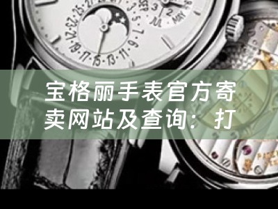 宝格丽手表官方寄卖网站及查询：打开奢华之门