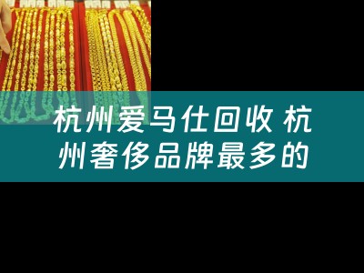 杭州爱马仕回收 杭州奢侈品牌最多的购物中心？