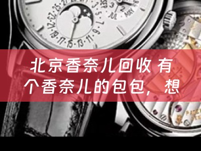 北京香奈儿回收 有个香奈儿的包包，想卖掉，哪里可以回收的？